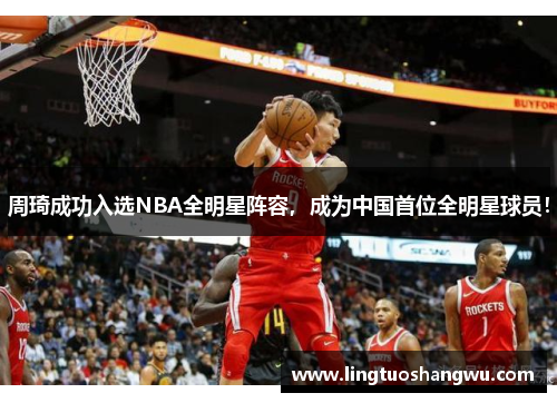 周琦成功入选NBA全明星阵容，成为中国首位全明星球员！